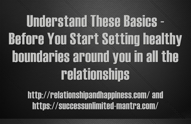 Basic Understanding Before You Start Setting healthy boundaries around you in all the relationships